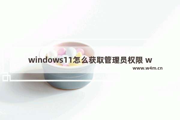 windows11怎么获取管理员权限 windows11获取管理员权限方法