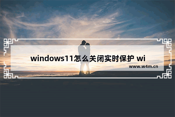 windows11怎么关闭实时保护 windows11关闭实时保护教程