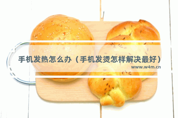 手机发热怎么办（手机发烫怎样解决最好）