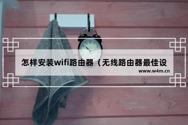 怎样安装wifi路由器（无线路由器最佳设置方法）