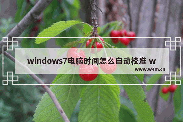 windows7电脑时间怎么自动校准 windows7电脑时间如何自动校准