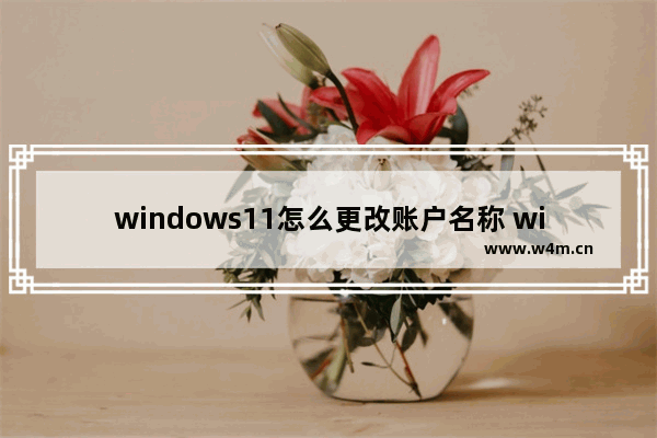 windows11怎么更改账户名称 windows11更改账户名称方法