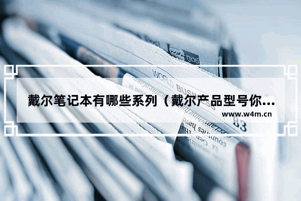 戴尔笔记本有哪些系列（戴尔产品型号你看懂了吗）