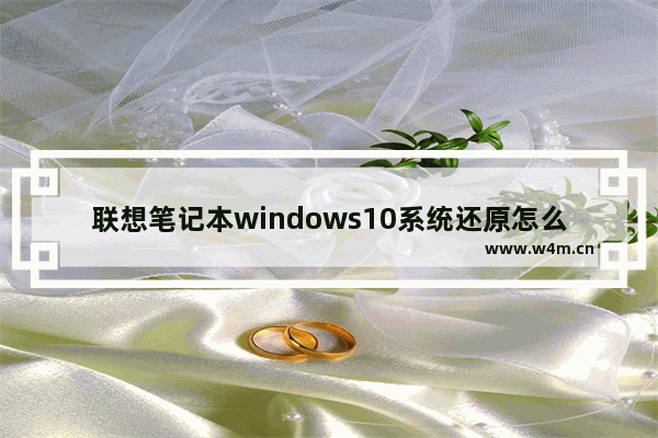 联想笔记本windows10系统还原怎么操作 联想笔记本windows10系统还原操作教程