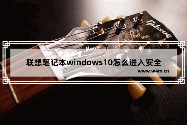 联想笔记本windows10怎么进入安全模式 联想笔记本windows10进入安全模式方法