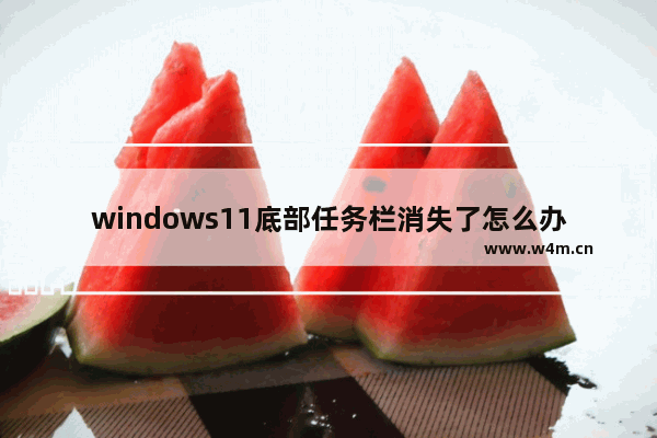 windows11底部任务栏消失了怎么办 windows11底部任务栏消失解决办法