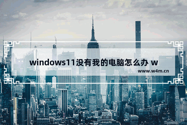 windows11没有我的电脑怎么办 windows11没有我的电脑解决办法