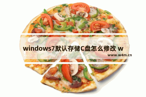 windows7默认存储C盘怎么修改 windows7默认存储C盘如何修改