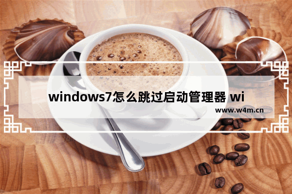 windows7怎么跳过启动管理器 windows7如何跳过启动管理器