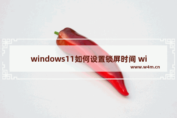 windows11如何设置锁屏时间 windows11设置锁屏时间教程