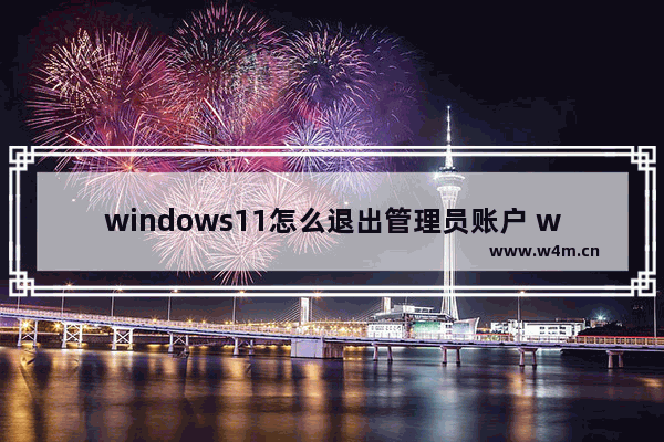 windows11怎么退出管理员账户 windows11退出管理员账户方法