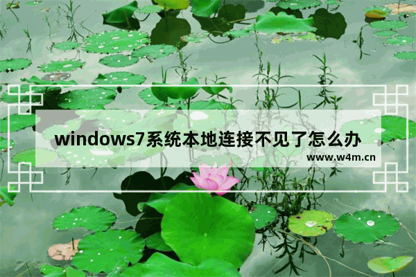 windows7系统本地连接不见了怎么办 windows7系统本地连接不见了解决方法