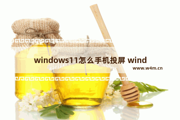 windows11怎么手机投屏 windows11手机投屏教程