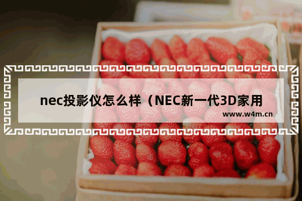 nec投影仪怎么样（NEC新一代3D家用投影评测）