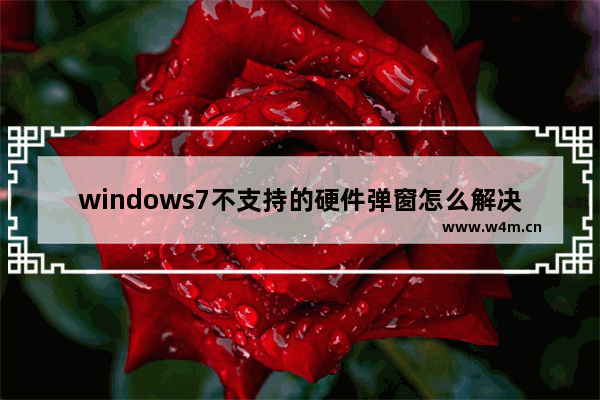 windows7不支持的硬件弹窗怎么解决 windows7不支持的硬件弹窗如何解决