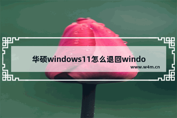 华硕windows11怎么退回windows10 华硕windows11如何退回windows10