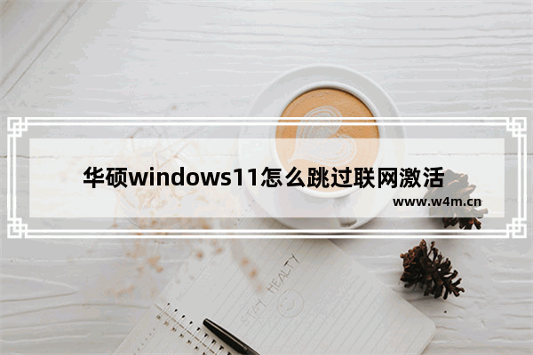 华硕windows11怎么跳过联网激活 华硕windows11如何跳过联网激活