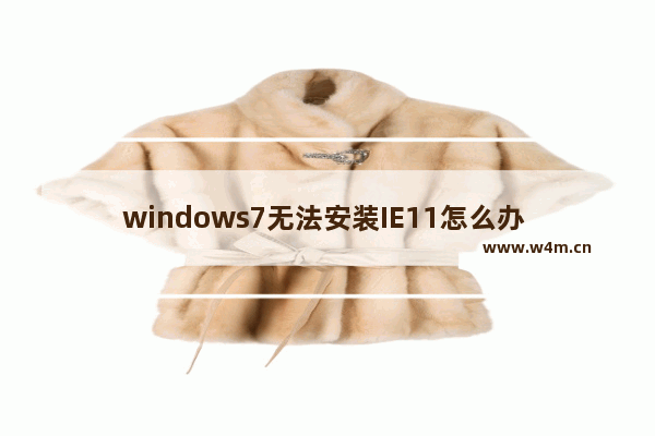 windows7无法安装IE11怎么办 windows7无法安装IE11解决方法