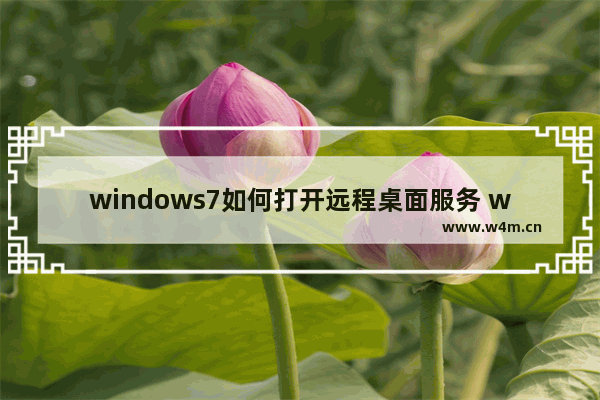 windows7如何打开远程桌面服务 windows7怎么打开远程桌面服务