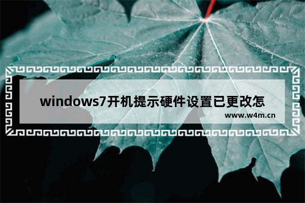 windows7开机提示硬件设置已更改怎么办 windows7开机提示硬件设置已更改解决方法