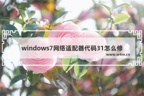 windows7网络适配器代码31怎么修复 windows7网络适配器代码31修复方法