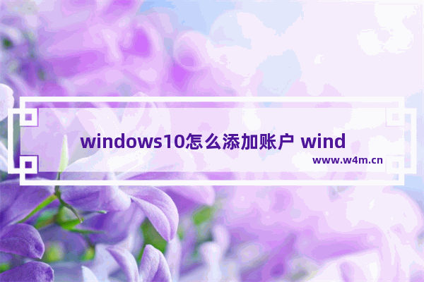 windows10怎么添加账户 windows10添加账户教程