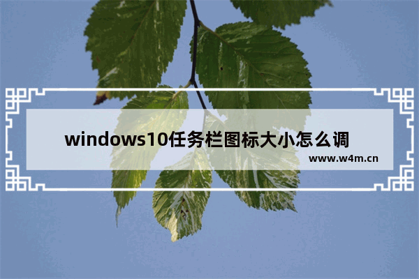 windows10任务栏图标大小怎么调 windows10任务栏图标大小调节方法