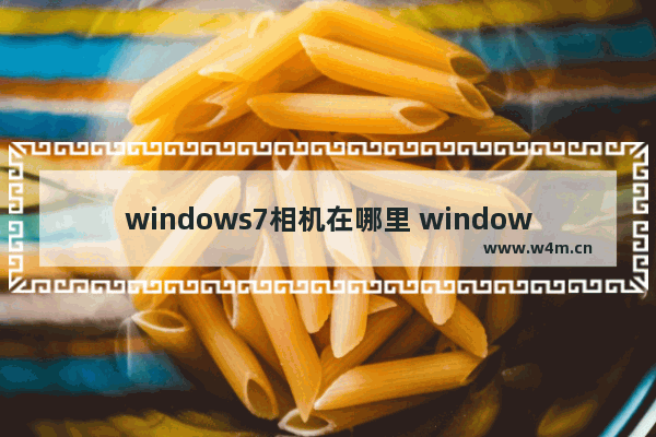 windows7相机在哪里 windows7相机在什么位置