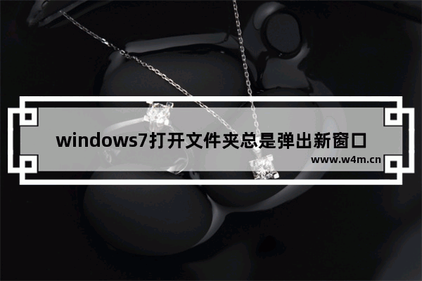 windows7打开文件夹总是弹出新窗口怎么办 windows7打开文件夹总是弹出新窗口解决方法