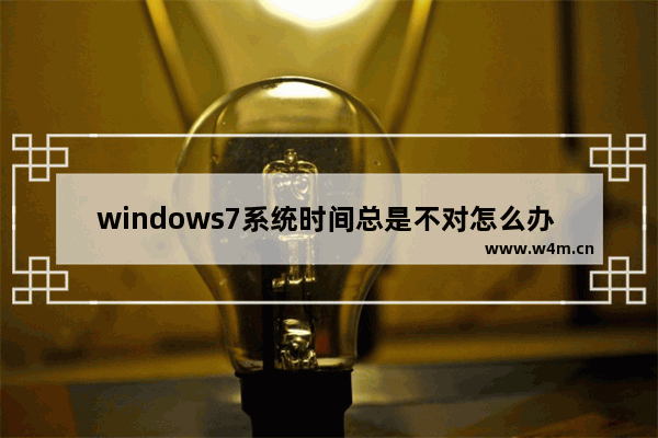 windows7系统时间总是不对怎么办 windows7系统时间总是不对解决方法