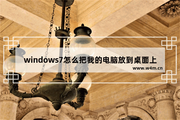 windows7怎么把我的电脑放到桌面上 windows7如何把我的电脑放到桌面上