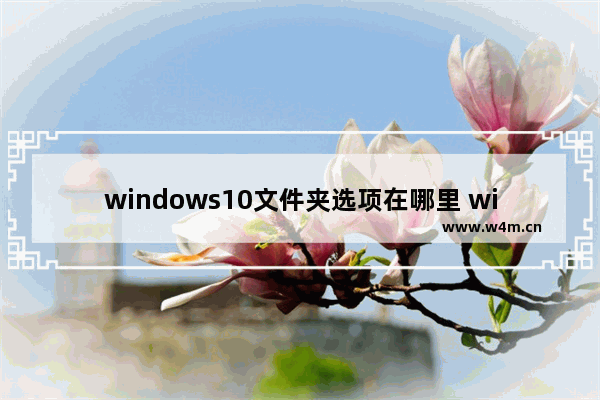 windows10文件夹选项在哪里 windows10文件夹选项位置介绍