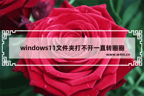 windows11文件夹打不开一直转圈圈怎么办 windows11文件夹打不开一直转圈圈解决办法