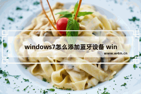 windows7怎么添加蓝牙设备 windows7如何添加蓝牙设备