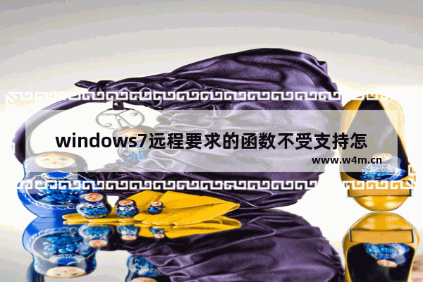 windows7远程要求的函数不受支持怎么办 windows7远程要求的函数不受支持解决方法