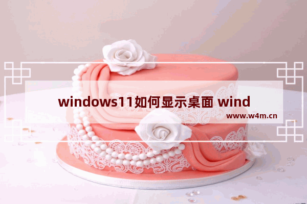 windows11如何显示桌面 windows11显示桌面方法