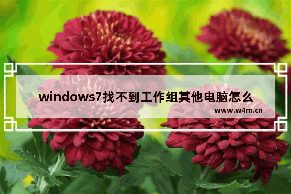 windows7找不到工作组其他电脑怎么办 windows7找不到工作组其他电脑解决方法