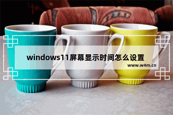 windows11屏幕显示时间怎么设置 windows11屏幕显示时间设置教程