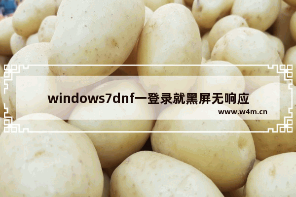 windows7dnf一登录就黑屏无响应怎么办 windows7dnf一登录就黑屏无响应解决方法