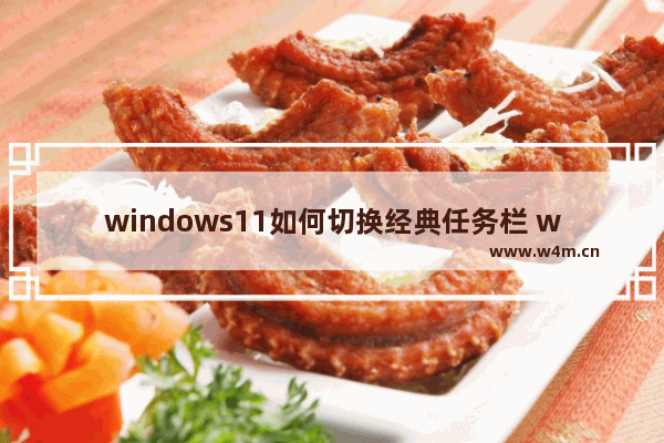 windows11如何切换经典任务栏 windows11切换经典任务栏方法