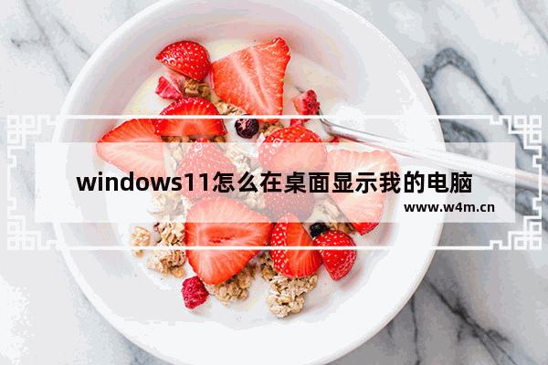 windows11怎么在桌面显示我的电脑  windows11在桌面显示我的电脑方法