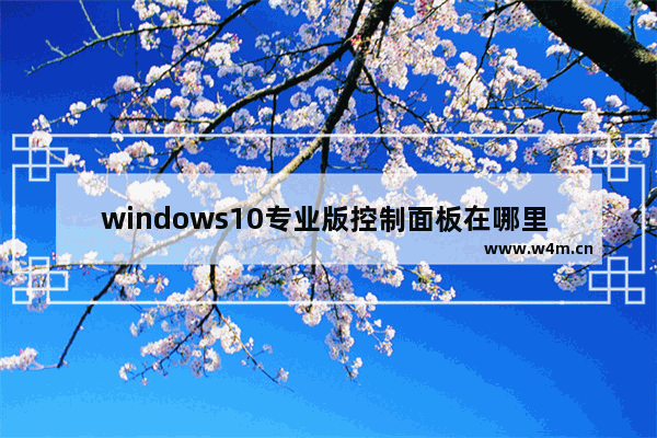 windows10专业版控制面板在哪里 windows10专业版控制面板怎么打开