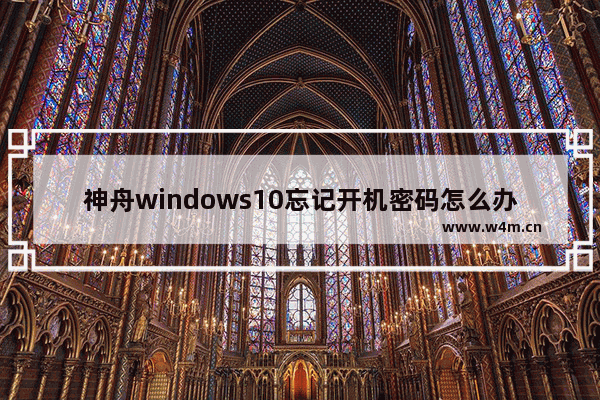 神舟windows10忘记开机密码怎么办 神舟windows10忘记开机密码解决办法