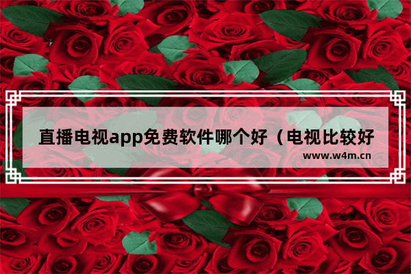 直播电视app免费软件哪个好（电视比较好用的免费直播软件）