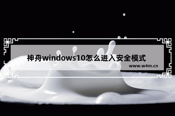 神舟windows10怎么进入安全模式 神舟windows10进入安全模式方法