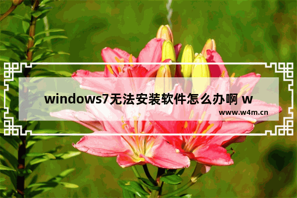 windows7无法安装软件怎么办啊 windows7无法安装软件解决方法