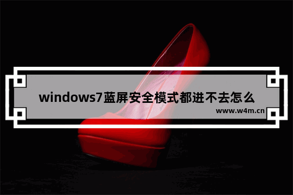 windows7蓝屏安全模式都进不去怎么办 windows7蓝屏安全模式都进不去解决方法