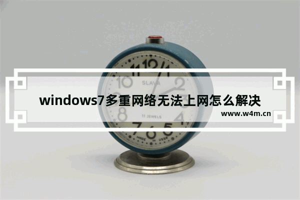 windows7多重网络无法上网怎么解决 windows7多重网络无法上网解决方法