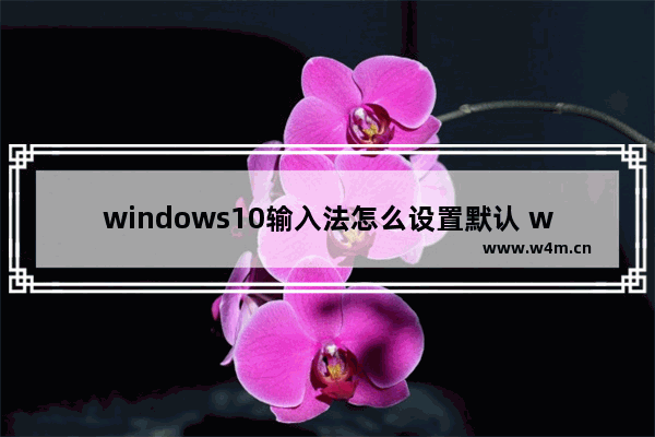 windows10输入法怎么设置默认 windows10输入法设置默认教程