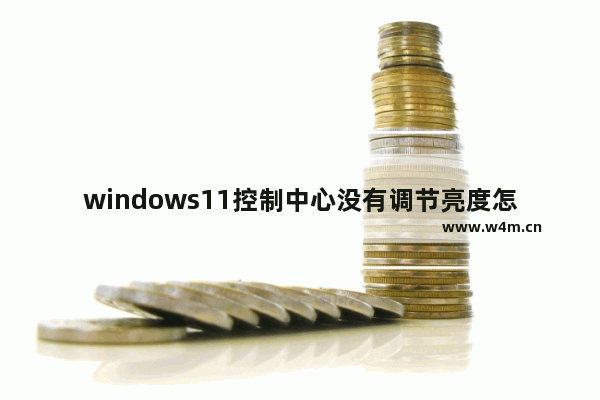 windows11控制中心没有调节亮度怎么办 windows11控制中心没有调节亮度解决办法